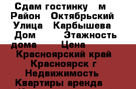 Сдам гостинку 15м2 › Район ­ Октябрьский › Улица ­ Карбышева › Дом ­ 16 › Этажность дома ­ 5 › Цена ­ 6 500 - Красноярский край, Красноярск г. Недвижимость » Квартиры аренда   . Красноярский край,Красноярск г.